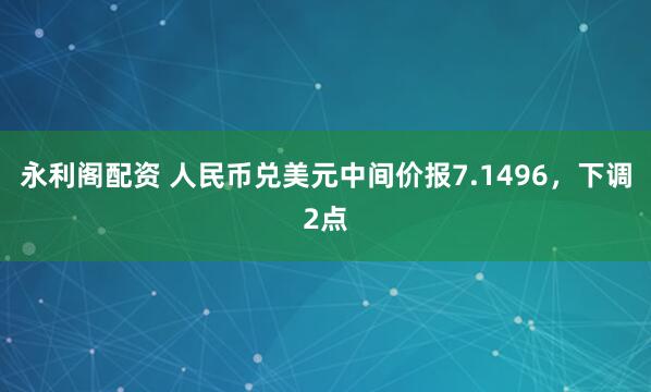 永利阁配资 人民币兑美元中间价报7.1496，下调2点