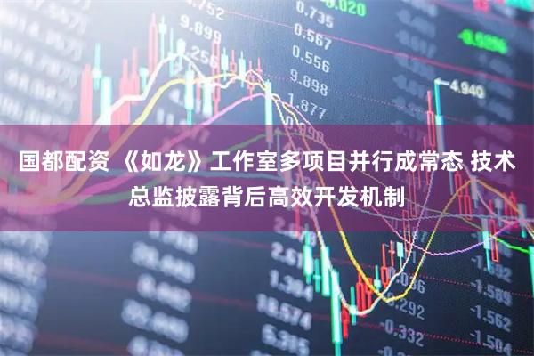 国都配资 《如龙》工作室多项目并行成常态 技术总监披露背后高效开发机制