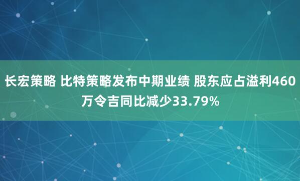 长宏策略 比特策略发布中期业绩 股东应占溢利460万令吉同比减少33.79%