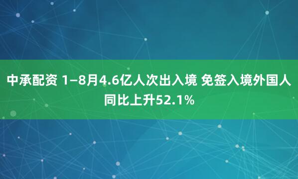 中承配资 1—8月4.6亿人次出入境 免签入境外国人同比上升52.1%
