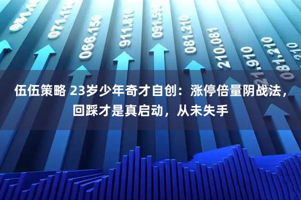 伍伍策略 23岁少年奇才自创：涨停倍量阴战法，回踩才是真启动，从未失手
