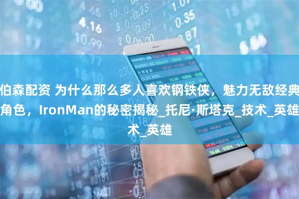 伯森配资 为什么那么多人喜欢钢铁侠，魅力无敌经典角色，IronMan的秘密揭秘_托尼·斯塔克_技术_英雄