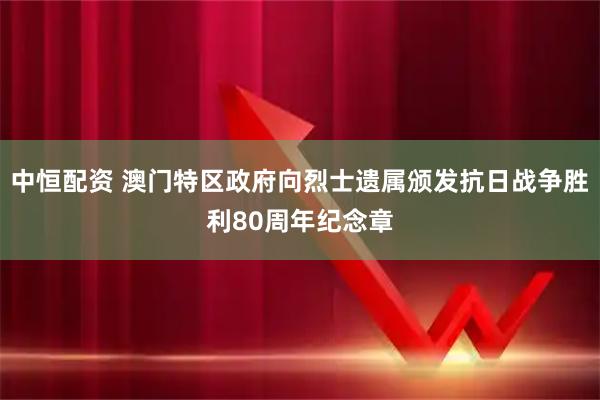 中恒配资 澳门特区政府向烈士遗属颁发抗日战争胜利80周年纪念章