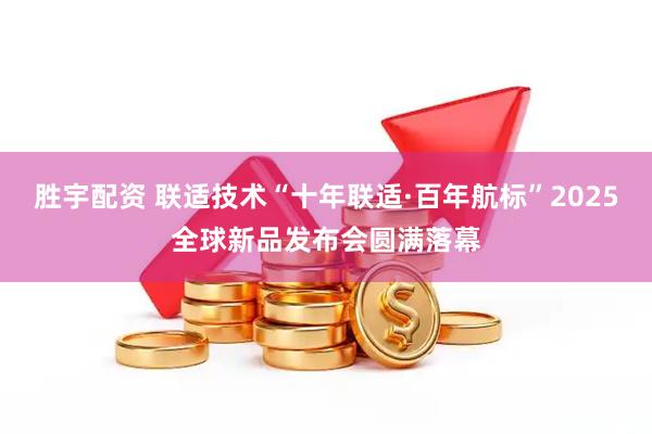 胜宇配资 联适技术“十年联适·百年航标”2025全球新品发布会圆满落幕